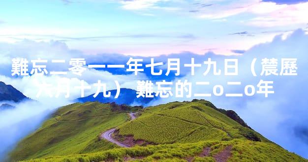 難忘二零一一年七月十九日（辳歷六月十九） 難忘的二o二o年